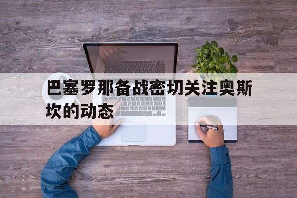 巴塞罗那备战密切关注奥斯坎的动态的简单介绍