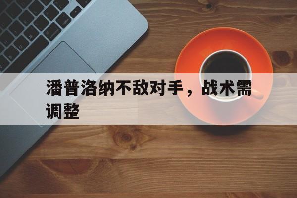 潘普洛纳不敌对手,战术需调整的简单介绍 潘普洛纳不敌对手,战术需调整的简单介绍